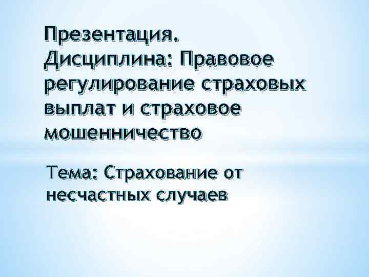 Презентация. Дисциплина: Правовое регулирование страховых выплат и страховое мошенничество Тема: Страхование от несчастных случаев