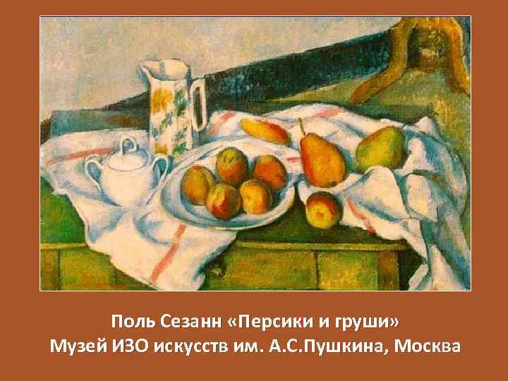 Поль Сезанн «Персики и груши» Музей ИЗО искусств им. А. С. Пушкина, Москва 