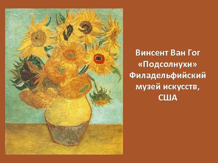 Винсент Ван Гог «Подсолнухи» Филадельфийский музей искусств, США 