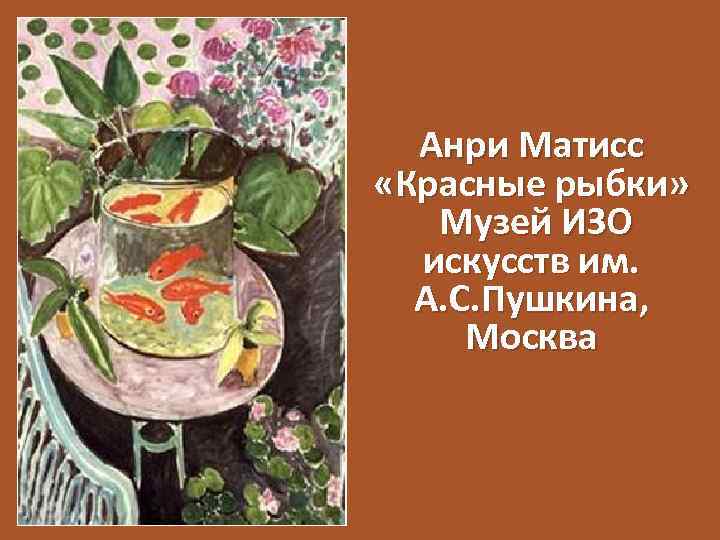 Анри Матисс «Красные рыбки» Музей ИЗО искусств им. А. С. Пушкина, Москва 