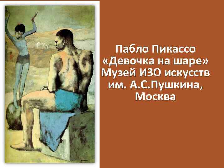 Пабло Пикассо «Девочка на шаре» Музей ИЗО искусств им. А. С. Пушкина, Москва 