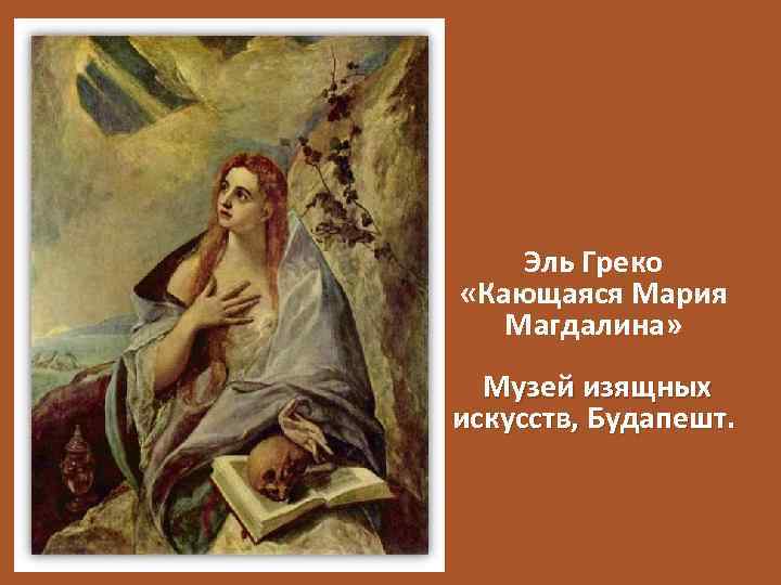 Эль Греко «Кающаяся Мария Магдалина» Музей изящных искусств, Будапешт. 