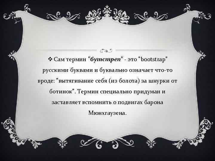 v Сам термин "бутстреп" - это "bootstrap" русскими буквами и буквально означает что-то вроде: