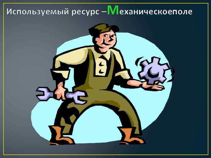 Используемый ресурс –Механическоеполе 