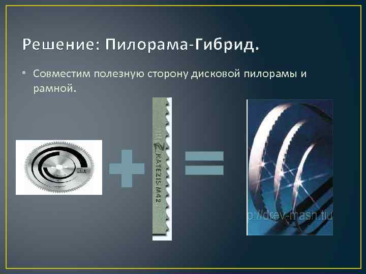 Решение: Пилорама-Гибрид. • Совместим полезную сторону дисковой пилорамы и рамной. 