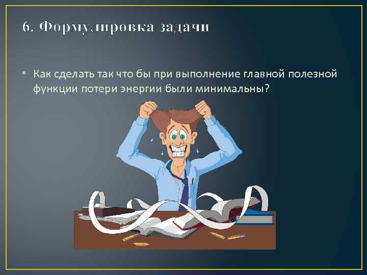 6. Формулировка задачи • Как сделать так что бы при выполнение главной полезной функции