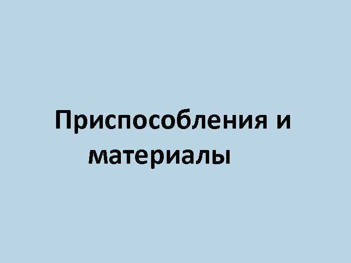 Приспособления и материалы 