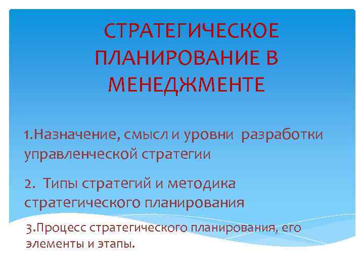 СТРАТЕГИЧЕСКОЕ ПЛАНИРОВАНИЕ В МЕНЕДЖМЕНТЕ 1. Назначение, смысл и уровни разработки управленческой стратегии 2. Типы