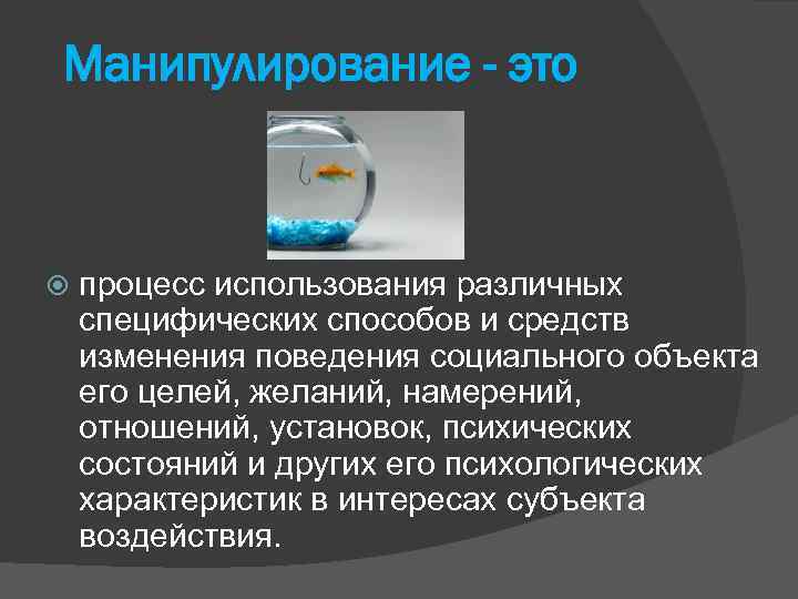 Манипулирование - это процесс использования различных специфических способов и средств изменения поведения социального объекта