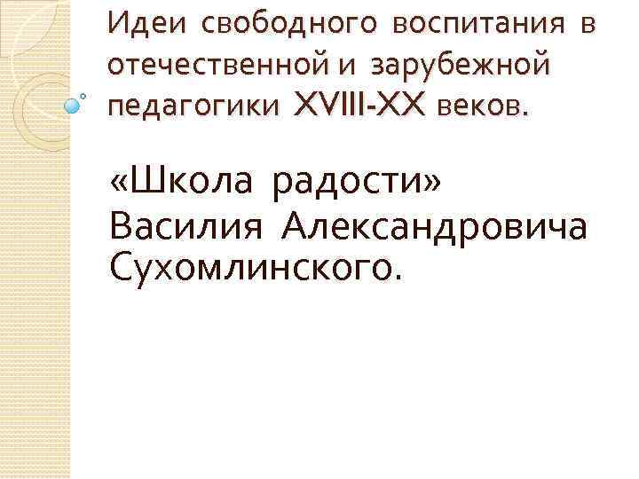 Идеи свободного воспитания в отечественной и зарубежной педагогики XVIII-XX веков. «Школа радости» Василия Александровича