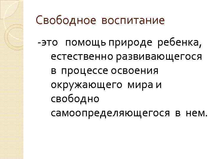 Свободное воспитание -это помощь природе ребенка, естественно развивающегося в процессе освоения окружающего мира и