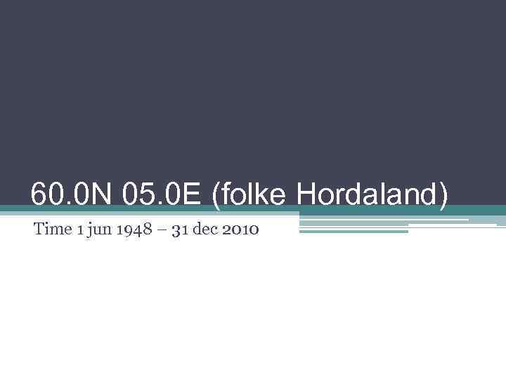 60. 0 N 05. 0 E (folke Hordaland) Time 1 jun 1948 – 31