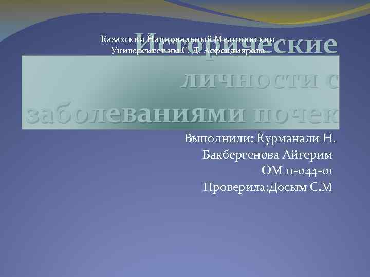 Исторические личности с заболеваниями почек Казахскии Национальный Медицинскии Университет им С. Д. Асфендиярова Выполнили: