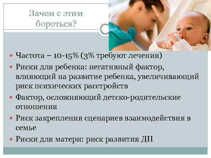 Зачем с этим бороться? Частота – 10 -15% (3% требуют лечения) Риски для ребенка: