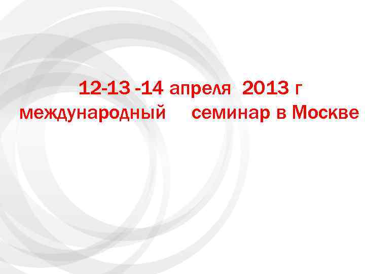 12 -13 -14 апреля 2013 г международный семинар в Москве 