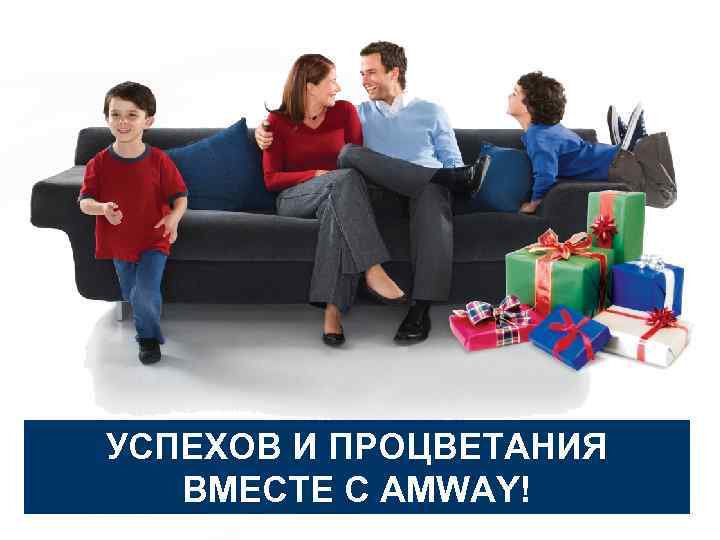 УСПЕХОВ И ПРОЦВЕТАНИЯ ВМЕСТЕ С AMWAY! 