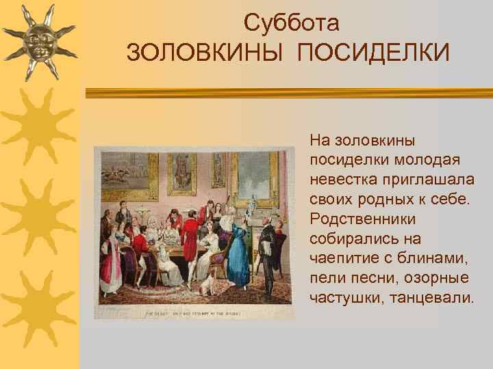 Суббота ЗОЛОВКИНЫ ПОСИДЕЛКИ На золовкины посиделки молодая невестка приглашала своих родных к себе. Родственники