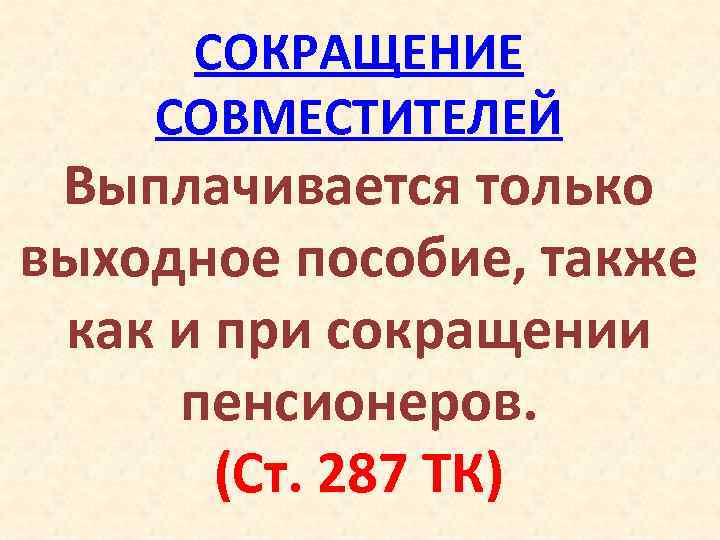 СОКРАЩЕНИЕ СОВМЕСТИТЕЛЕЙ Выплачивается только выходное пособие, также как и при сокращении пенсионеров. (Ст. 287