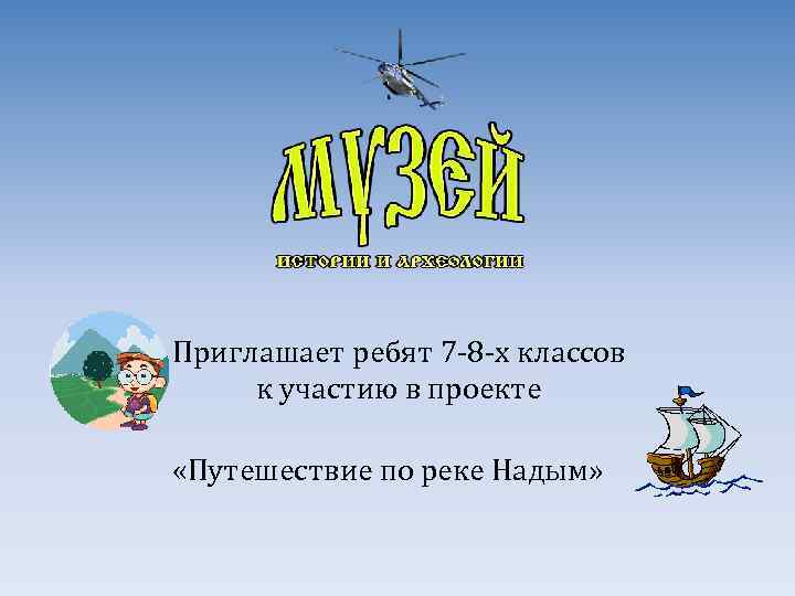 Приглашает ребят 7 -8 -х классов к участию в проекте «Путешествие по реке Надым»