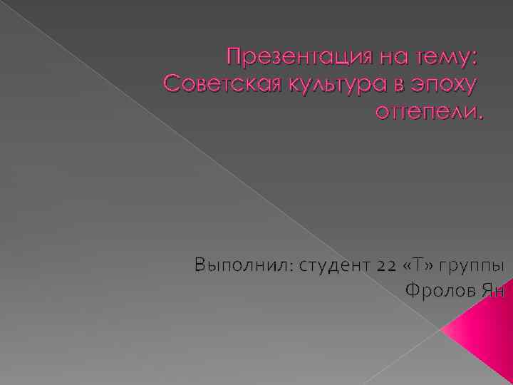 Презентация на тему: Советская культура в эпоху оттепели. Выполнил: студент 22 «Т» группы Фролов