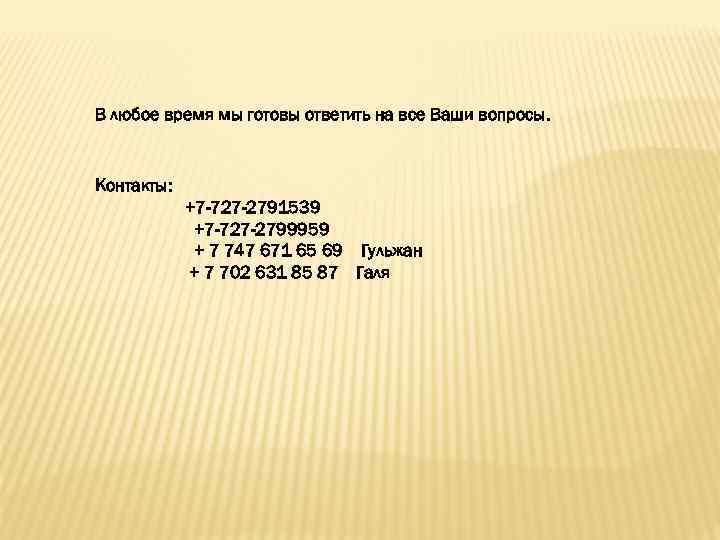 В любое время мы готовы ответить на все Ваши вопросы. Контакты: +7 -727 -2791539