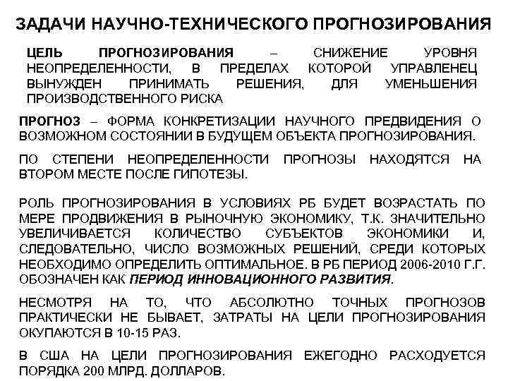 ЗАДАЧИ НАУЧНО-ТЕХНИЧЕСКОГО ПРОГНОЗИРОВАНИЯ ЦЕЛЬ ПРОГНОЗИРОВАНИЯ – СНИЖЕНИЕ УРОВНЯ НЕОПРЕДЕЛЕННОСТИ, В ПРЕДЕЛАХ КОТОРОЙ УПРАВЛЕНЕЦ ВЫНУЖДЕН