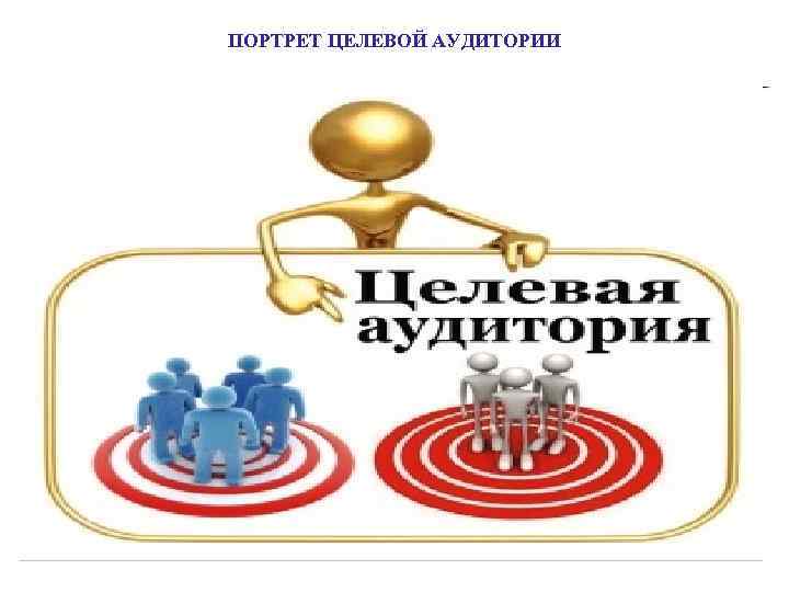 ПОРТРЕТ ЦЕЛЕВОЙ АУДИТОРИИ 