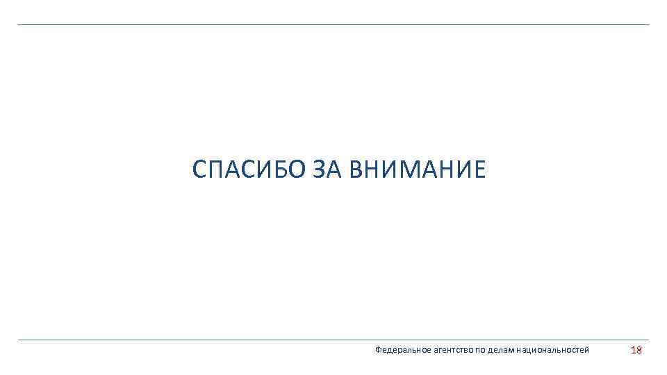 СПАСИБО ЗА ВНИМАНИЕ Федеральное агентство по делам национальностей 18 