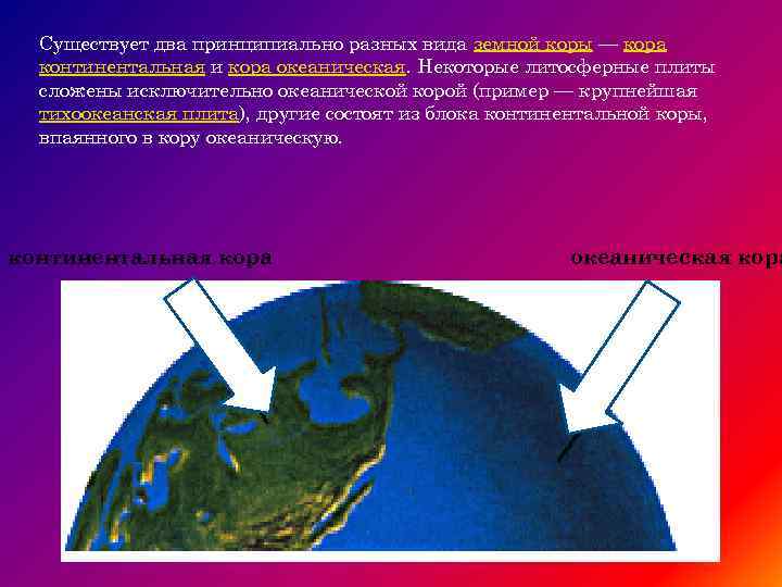 Существует два принципиально разных вида земной коры — кора континентальная и кора океаническая. Некоторые