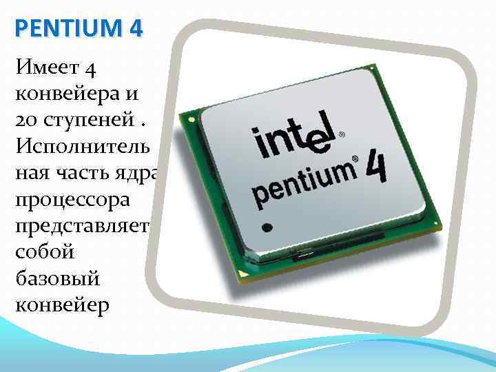 PENTIUM 4 Имеет 4 конвейера и 20 ступеней. Исполнитель ная часть ядра процессора представляет