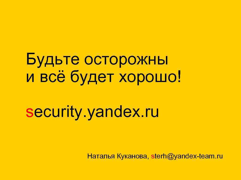 Будьте осторожны и всё будет хорошо! security. yandex. ru Наталья Куканова, sterh@yandex-team. ru 