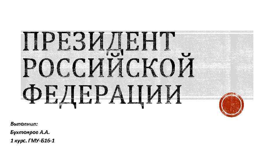 Выполнил: Бухтояров А. А. 1 курс. ГМУ-Б 16 -1 