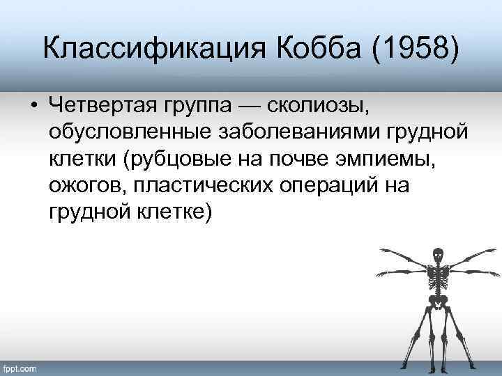 Классификация Кобба (1958) • Четвертая группа — сколиозы, обусловленные заболеваниями грудной клетки (рубцовые на