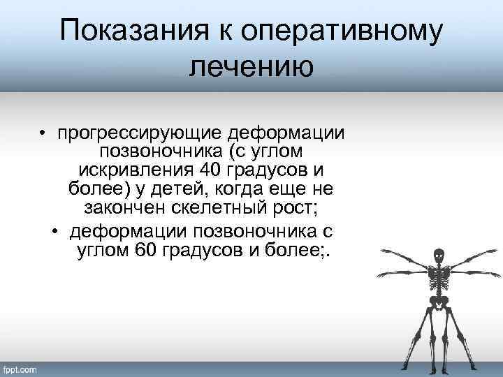 Показания к оперативному лечению • прогрессирующие деформации позвоночника (с углом искривления 40 градусов и