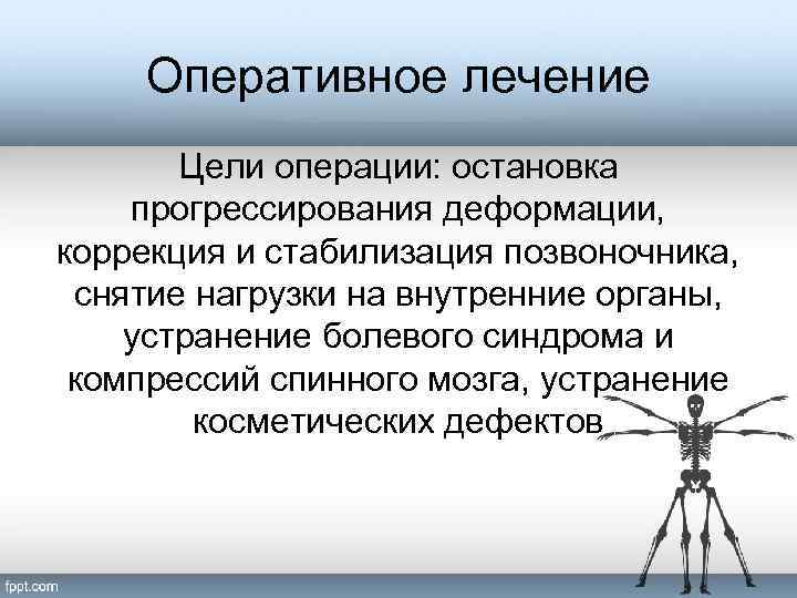 Оперативное лечение Цели операции: остановка прогрессирования деформации, коррекция и стабилизация позвоночника, снятие нагрузки на