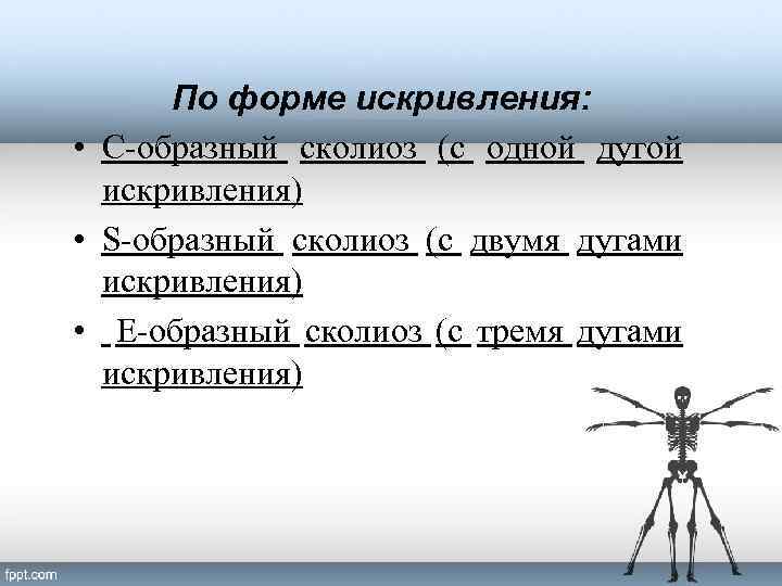 По форме искривления: • С-образный сколиоз (с одной дугой искривления) • S-образный сколиоз (с