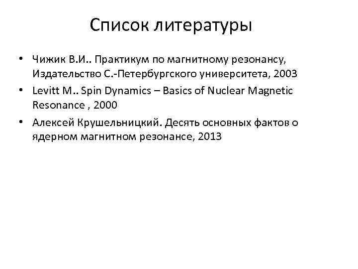 Список литературы • Чижик В. И. . Практикум по магнитному резонансу, Издательство С. -Петербургского