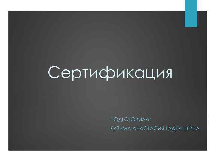 Сертификация ПОДГОТОВИЛА: КУЗЬМА АНАСТАСИЯ ТАДЕУШЕВНА 