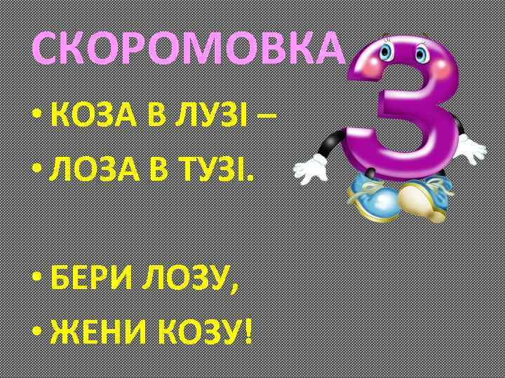 СКОРОМОВКА • КОЗА В ЛУЗІ – • ЛОЗА В ТУЗІ. • БЕРИ ЛОЗУ, •
