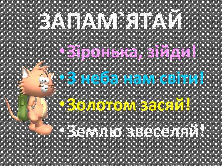 ЗАПАМ`ЯТАЙ • Зіронька, зійди! • З неба нам світи! • Золотом засяй! • Землю