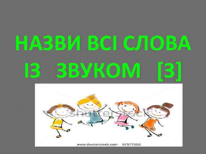 НАЗВИ ВСІ СЛОВА ІЗ ЗВУКОМ [З] 