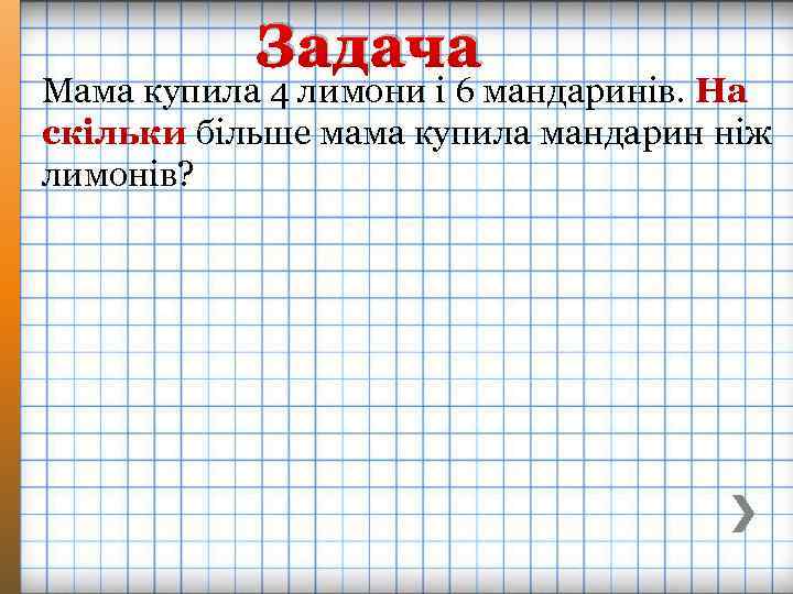 Задача Мама купила 4 лимони і 6 мандаринів. На скільки більше мама купила мандарин