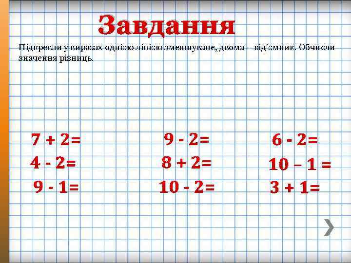 Завдання Підкресли у виразах однією лінією зменшуване, двома – від’ємник. Обчисли значення різниць. 7