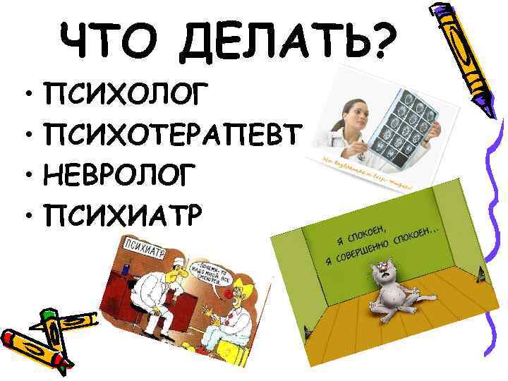 ЧТО ДЕЛАТЬ? • ПСИХОЛОГ • ПСИХОТЕРАПЕВТ • НЕВРОЛОГ • ПСИХИАТР 