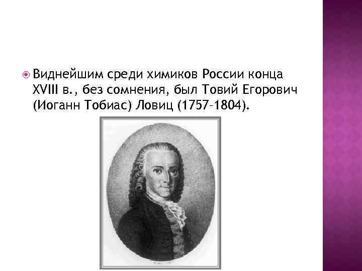  Виднейшим среди химиков России конца XVIII в. , без сомнения, был Товий Егорович