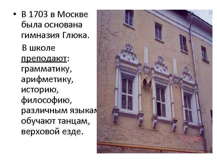  • В 1703 в Москве была основана гимназия Глюка. В школе преподают: грамматику,