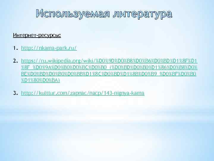 Используемая литература Интернет-ресурсы: 1. http: //nkama-park. ru/ 2. https: //ru. wikipedia. org/wiki/%D 0%9 D%D