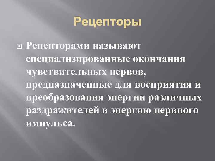 Рецепторы Рецепторами называют специализированные окончания чувствительных нервов, предназначенные для восприятия и преобразования энергии различных