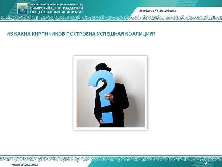 Заседание Клуба Лидеров ИЗ КАКИХ КИРПИЧИКОВ ПОСТРОЕНА УСПЕШНАЯ КОАЛИЦИЯ? Новосибирск, 2015 5 