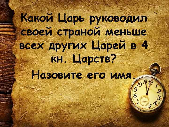 Какой Царь руководил своей страной меньше всех других Царей в 4 кн. Царств? Назовите